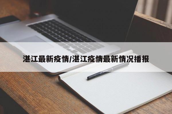 湛江最新疫情/湛江疫情最新情况播报
